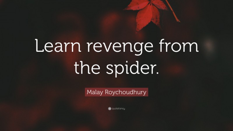 Malay Roychoudhury Quote: “Learn revenge from the spider.”