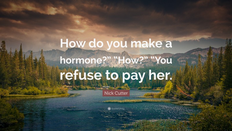 Nick Cutter Quote: “How do you make a hormone?” “How?” “You refuse to pay her.”
