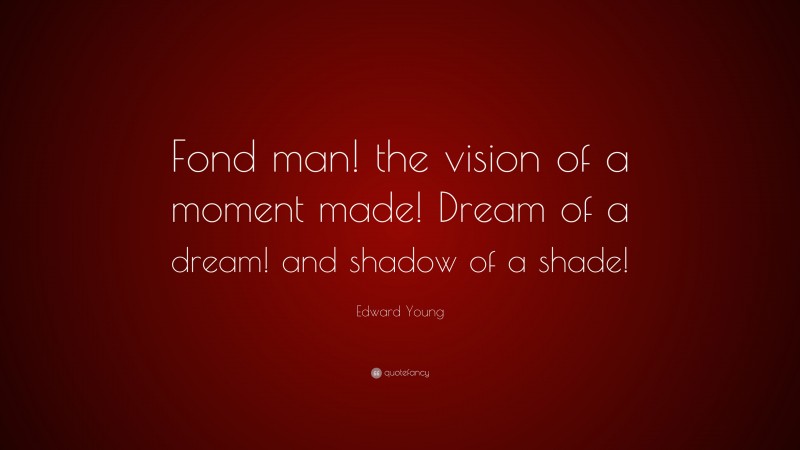 Edward Young Quote: “Fond man! the vision of a moment made! Dream of a dream! and shadow of a shade!”