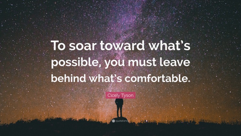 Cicely Tyson Quote: “To soar toward what’s possible, you must leave behind what’s comfortable.”