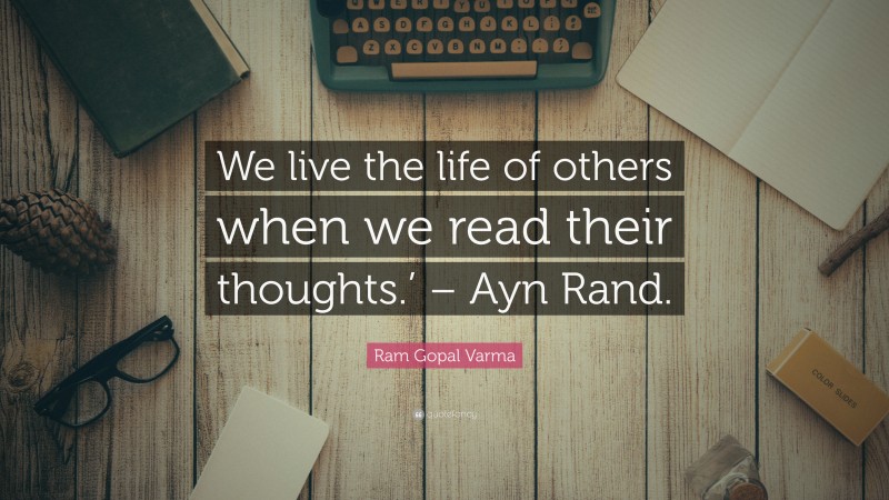 Ram Gopal Varma Quote: “We live the life of others when we read their thoughts.’ – Ayn Rand.”