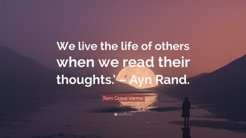 Ram Gopal Varma Quote: “We live the life of others when we read their thoughts.’ – Ayn Rand.”