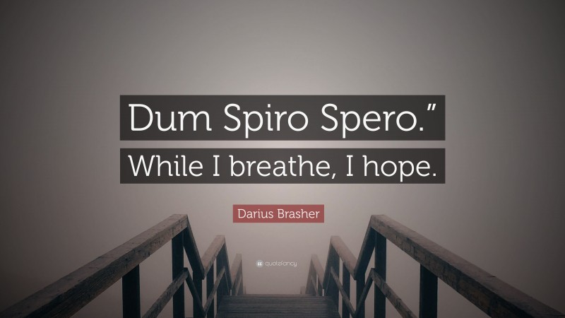 Darius Brasher Quote: “Dum Spiro Spero.” While I breathe, I hope.”