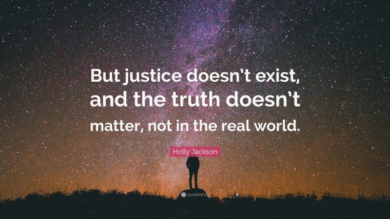 Holly Jackson Quote: “But justice doesn’t exist, and the truth doesn’t matter, not in the real world.”