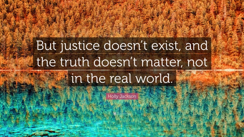 Holly Jackson Quote: “But justice doesn’t exist, and the truth doesn’t matter, not in the real world.”