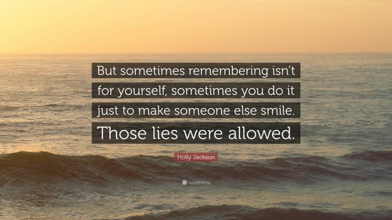 Holly Jackson Quote: “But sometimes remembering isn’t for yourself, sometimes you do it just to make someone else smile. Those lies were allowed.”