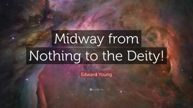 Edward Young Quote: “Midway from Nothing to the Deity!”