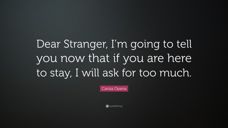 Cariza Opana Quote: “Dear Stranger, I’m going to tell you now that if you are here to stay, I will ask for too much.”
