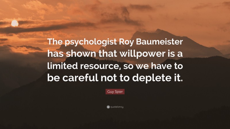 Guy Spier Quote: “The psychologist Roy Baumeister has shown that willpower is a limited resource, so we have to be careful not to deplete it.”