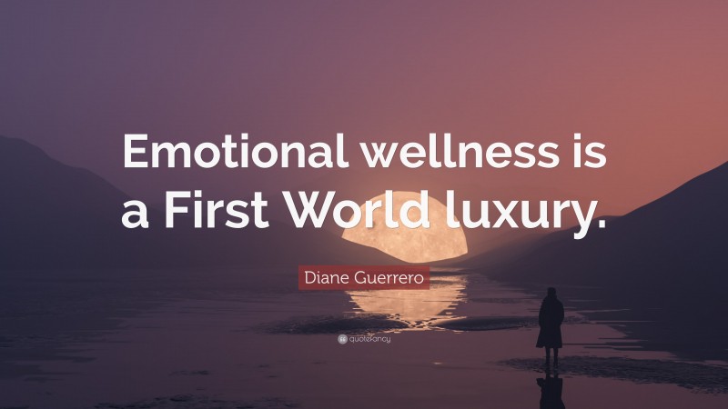 Diane Guerrero Quote: “Emotional wellness is a First World luxury.”