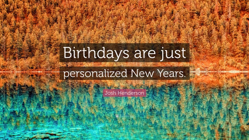 Josh Henderson Quote: “Birthdays are just personalized New Years.”