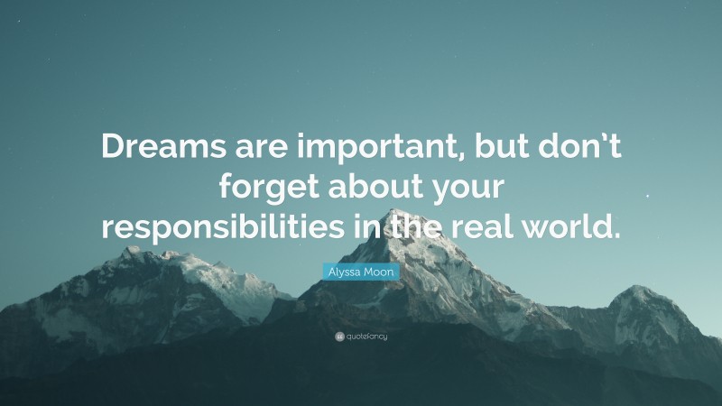 Alyssa Moon Quote: “Dreams are important, but don’t forget about your responsibilities in the real world.”