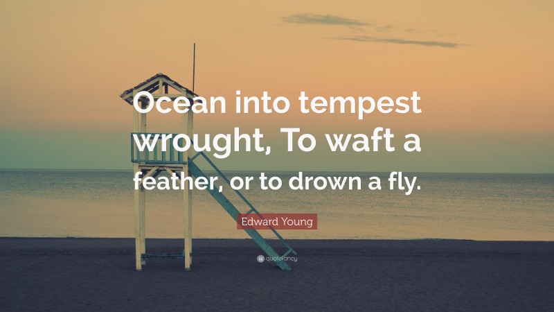 Edward Young Quote: “Ocean into tempest wrought, To waft a feather, or to drown a fly.”