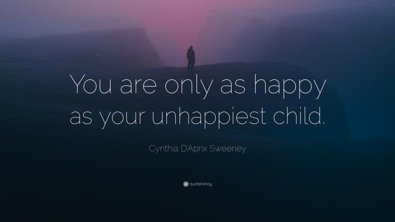 Cynthia D'Aprix Sweeney Quote: “You are only as happy as your unhappiest child.”