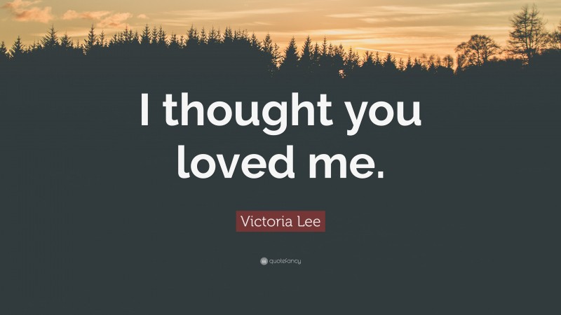 Victoria Lee Quote: “I thought you loved me.”