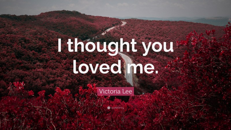 Victoria Lee Quote: “I thought you loved me.”