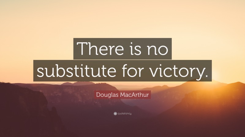 Douglas MacArthur Quote: “There is no substitute for victory.”