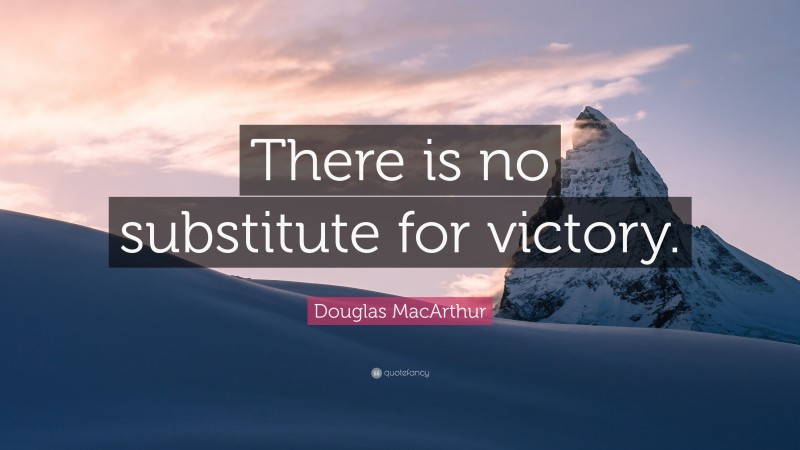 Douglas MacArthur Quote: “There is no substitute for victory.”