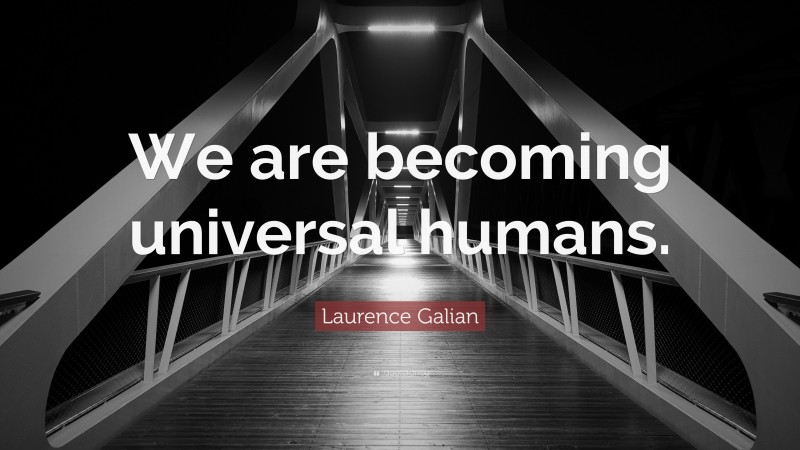 Laurence Galian Quote: “We are becoming universal humans.”