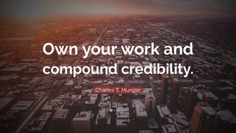 Charles T. Munger Quote: “Own your work and compound credibility.”