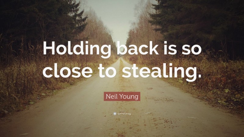 Neil Young Quote: “Holding back is so close to stealing.”