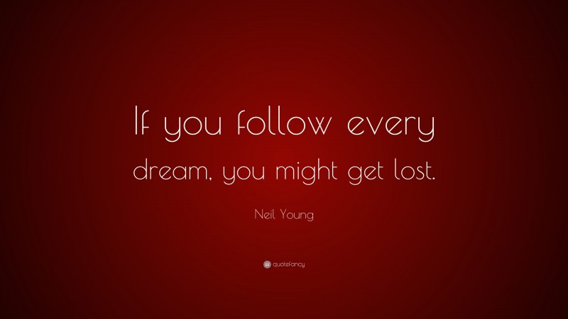 Neil Young Quote: “If you follow every dream, you might get lost.”
