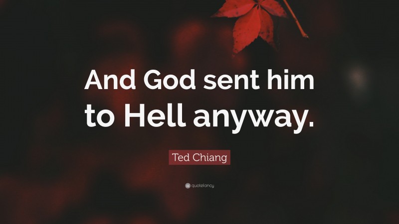 Ted Chiang Quote: “And God sent him to Hell anyway.”