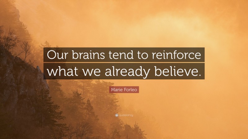Marie Forleo Quote: “Our brains tend to reinforce what we already believe.”