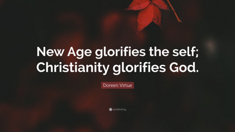 Doreen Virtue Quote: “New Age glorifies the self; Christianity glorifies God.”