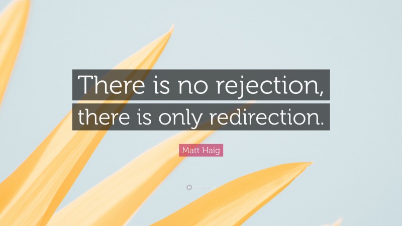 Matt Haig Quote: “There is no rejection, there is only redirection.”