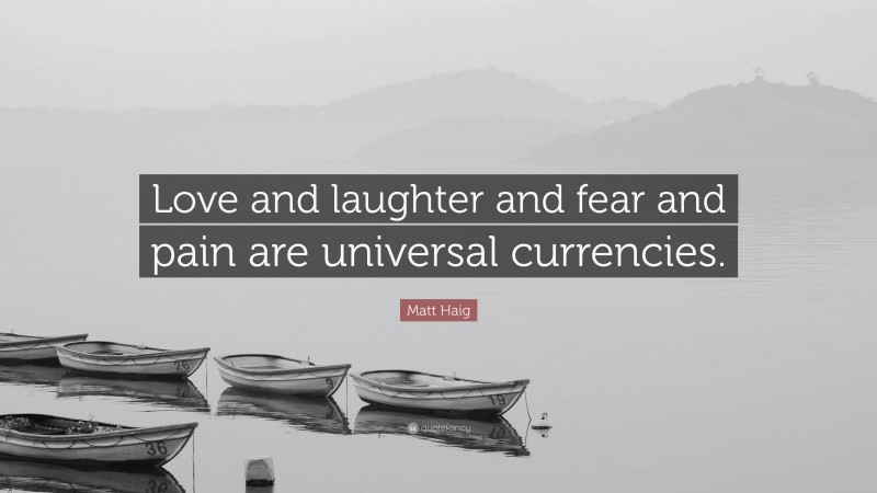 Matt Haig Quote: “Love and laughter and fear and pain are universal currencies.”