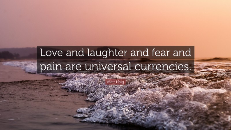Matt Haig Quote: “Love and laughter and fear and pain are universal currencies.”