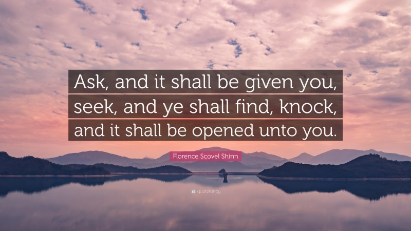 Florence Scovel Shinn Quote: “Ask, and it shall be given you, seek, and ye shall find, knock, and it shall be opened unto you.”