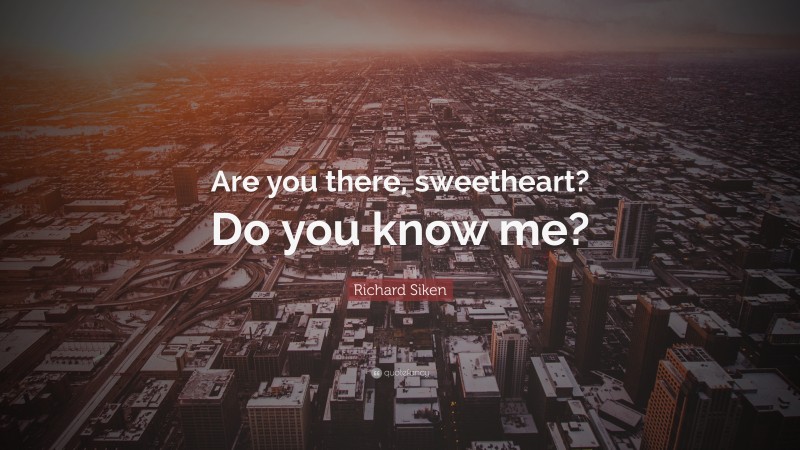 Richard Siken Quote: “Are you there, sweetheart? Do you know me?”