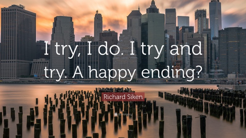 Richard Siken Quote: “I try, I do. I try and try. A happy ending?”