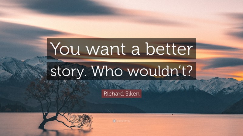 Richard Siken Quote: “You want a better story. Who wouldn’t?”
