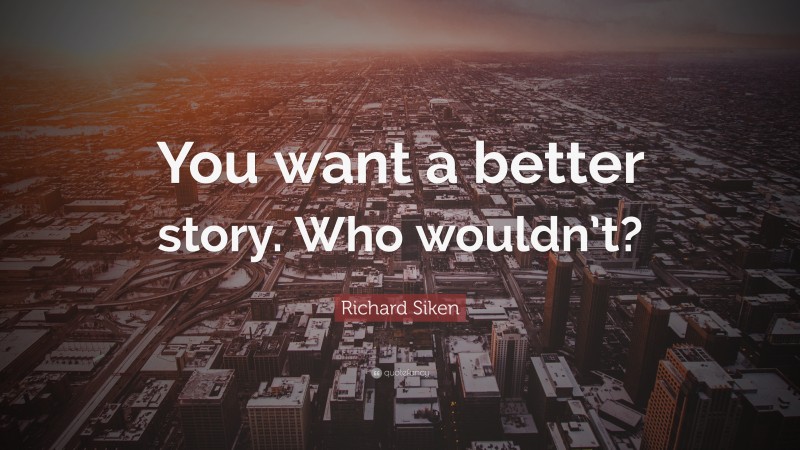 Richard Siken Quote: “You want a better story. Who wouldn’t?”