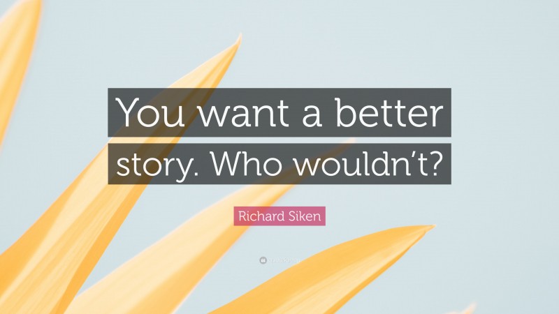 Richard Siken Quote: “You want a better story. Who wouldn’t?”