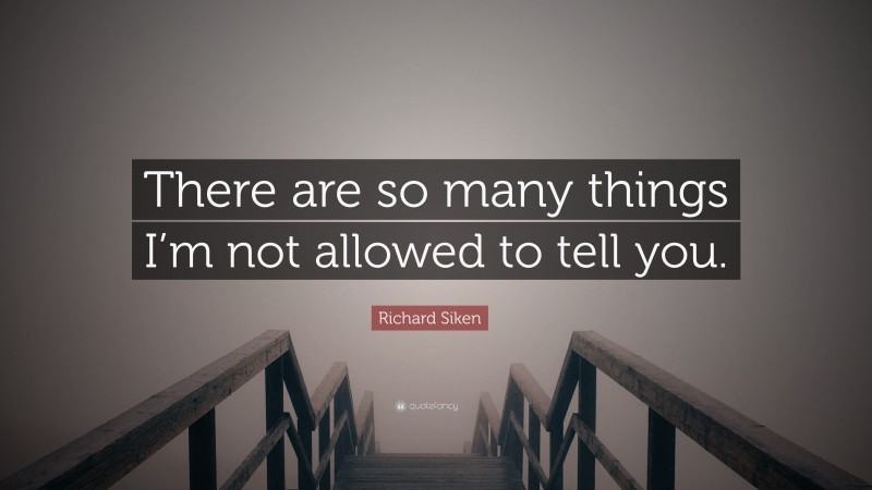 Richard Siken Quote: “There are so many things I’m not allowed to tell you.”