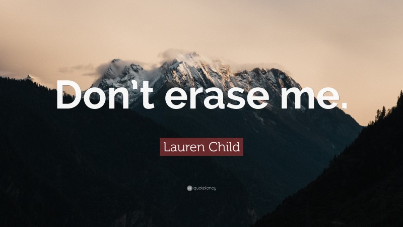 Lauren Child Quote: “Don’t erase me.”