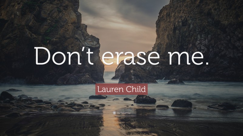 Lauren Child Quote: “Don’t erase me.”