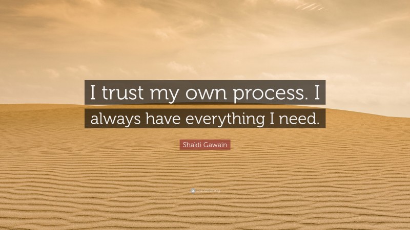 Shakti Gawain Quote: “I trust my own process. I always have everything I need.”