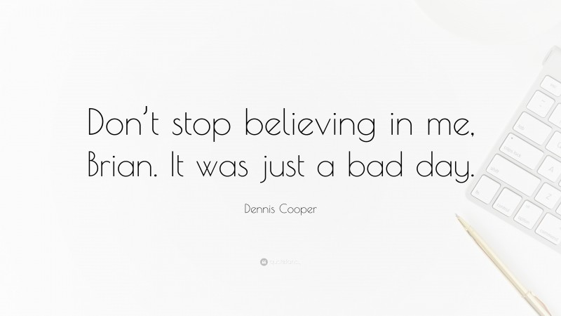 Dennis Cooper Quote: “Don’t stop believing in me, Brian. It was just a bad day.”