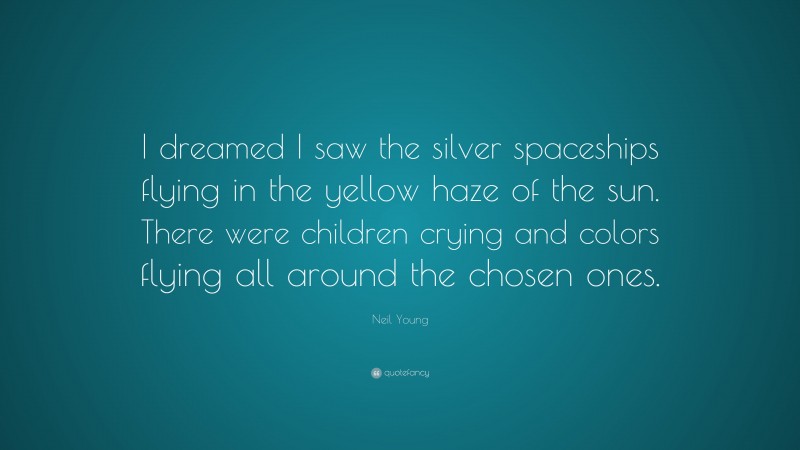 Neil Young Quote: “I dreamed I saw the silver spaceships flying in the yellow haze of the sun. There were children crying and colors flying all around the chosen ones.”
