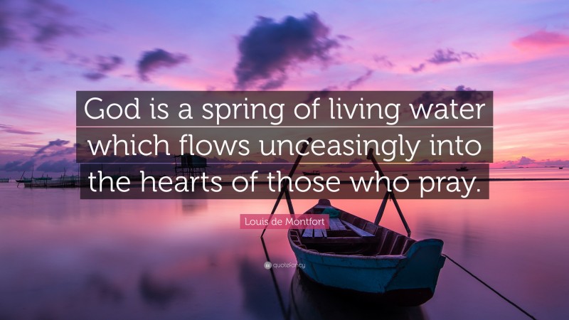 Louis de Montfort Quote: “God is a spring of living water which flows unceasingly into the hearts of those who pray.”