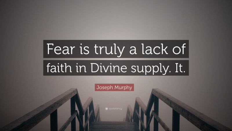 Joseph Murphy Quote: “Fear is truly a lack of faith in Divine supply. It.”