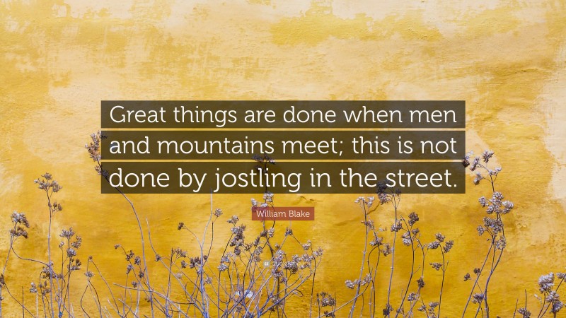 William Blake Quote: “Great things are done when men and mountains meet; this is not done by jostling in the street.”