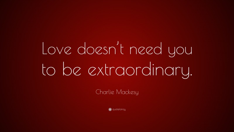 Charlie Mackesy Quote: “Love doesn’t need you to be extraordinary.”
