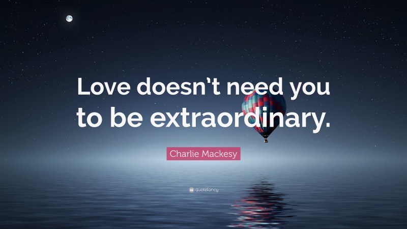 Charlie Mackesy Quote: “Love doesn’t need you to be extraordinary.”