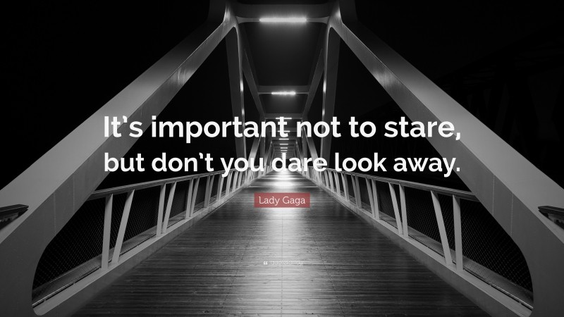 Lady Gaga Quote: “It’s important not to stare, but don’t you dare look away.”